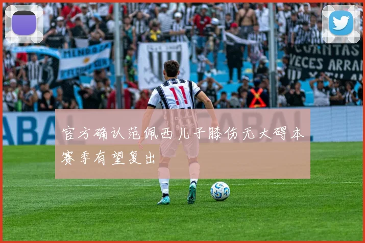 官方确认范佩西儿子膝伤无大碍本赛季有望复出