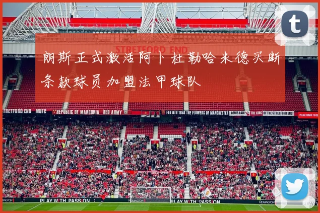 朗斯正式激活阿卜杜勒哈米德买断条款球员加盟法甲球队
