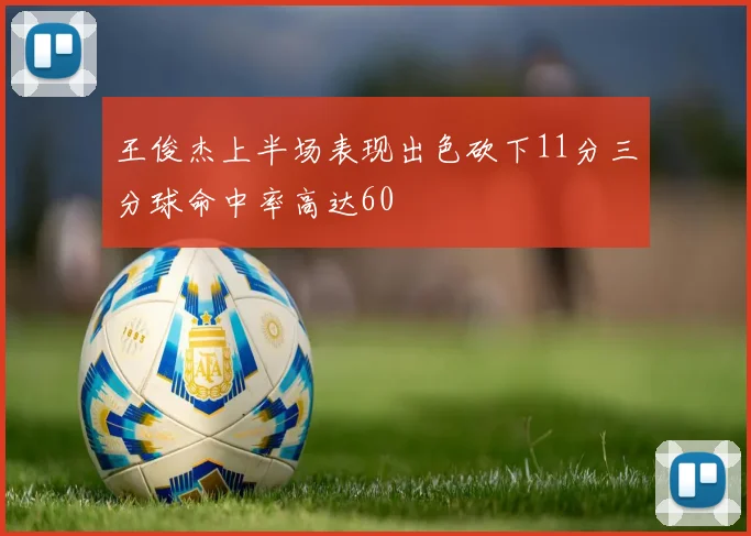 王俊杰上半场表现出色砍下11分三分球命中率高达60