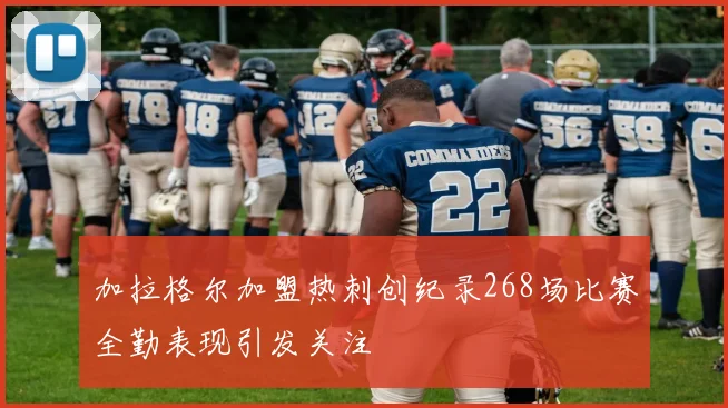 加拉格尔加盟热刺创纪录268场比赛全勤表现引发关注