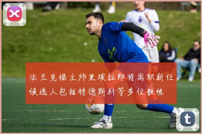 法兰克福主帅里埃拉即将离职新任候选人包括特德斯科等多位教练