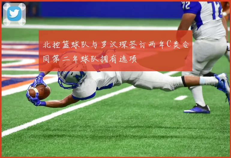 北控篮球队与罗汉琛签订两年C类合同第二年球队拥有选项