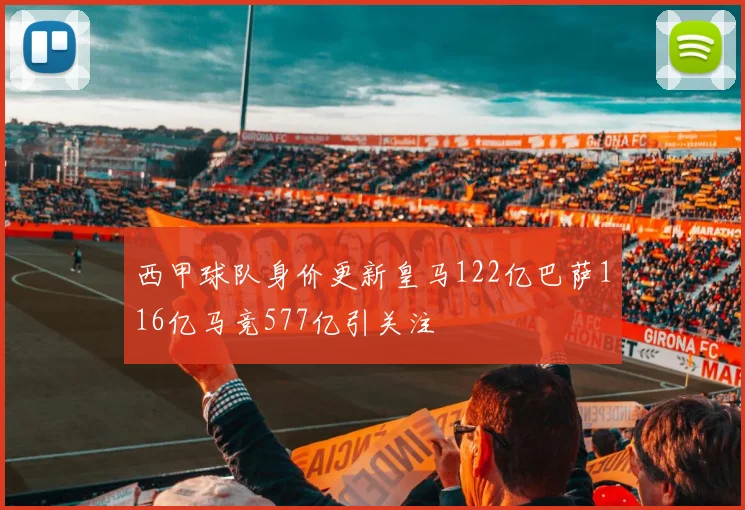 西甲球队身价更新皇马122亿巴萨116亿马竞577亿引关注