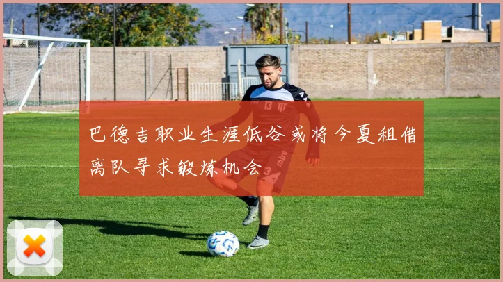 巴德吉职业生涯低谷或将今夏租借离队寻求锻炼机会