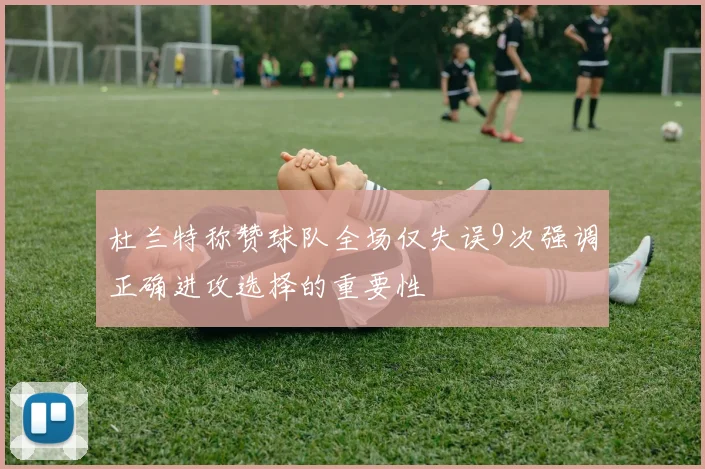 杜兰特称赞球队全场仅失误9次强调正确进攻选择的重要性