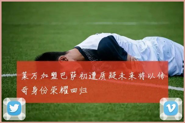 莱万加盟巴萨初遭质疑未来将以传奇身份荣耀回归