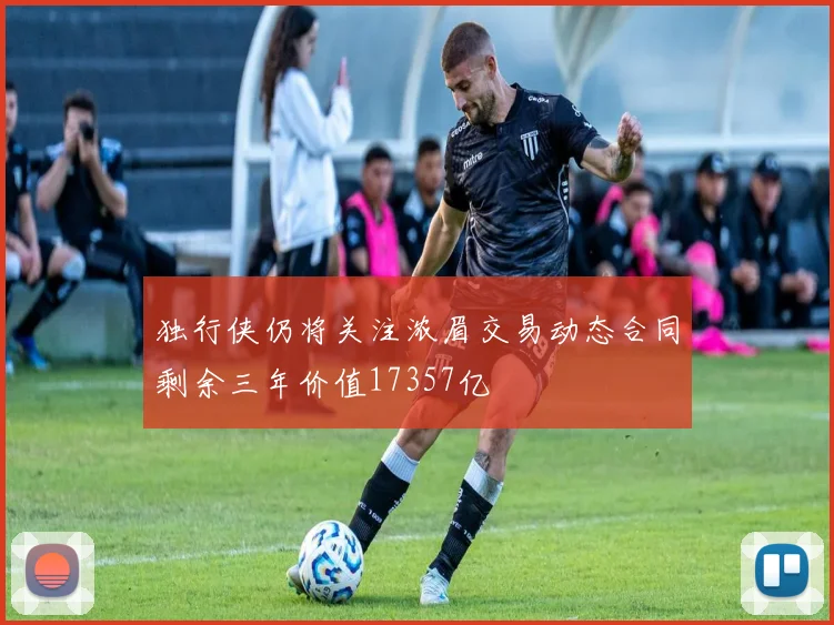 独行侠仍将关注浓眉交易动态合同剩余三年价值17357亿