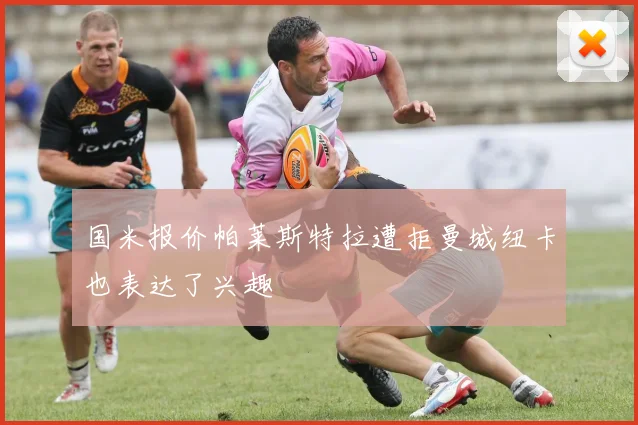 国米报价帕莱斯特拉遭拒曼城纽卡也表达了兴趣