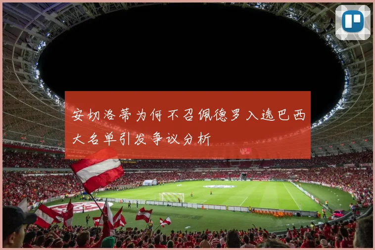 安切洛蒂为何不召佩德罗入选巴西大名单引发争议分析
