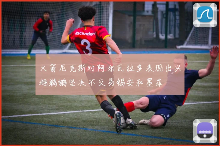 火箭尼克斯对阿尔瓦拉多表现出兴趣鹈鹕坚决不交易锡安和墨菲